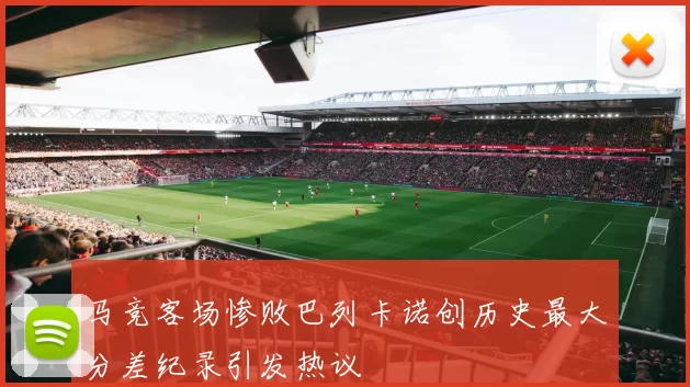 马竞客场惨败巴列卡诺创历史最大分差纪录引发热议
