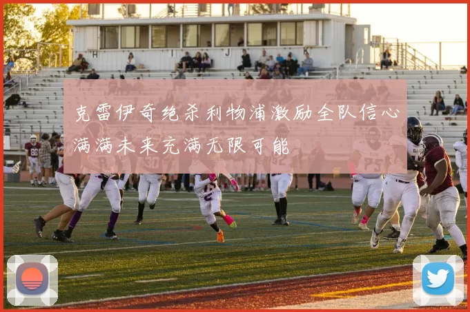 克雷伊奇绝杀利物浦激励全队信心满满未来充满无限可能
