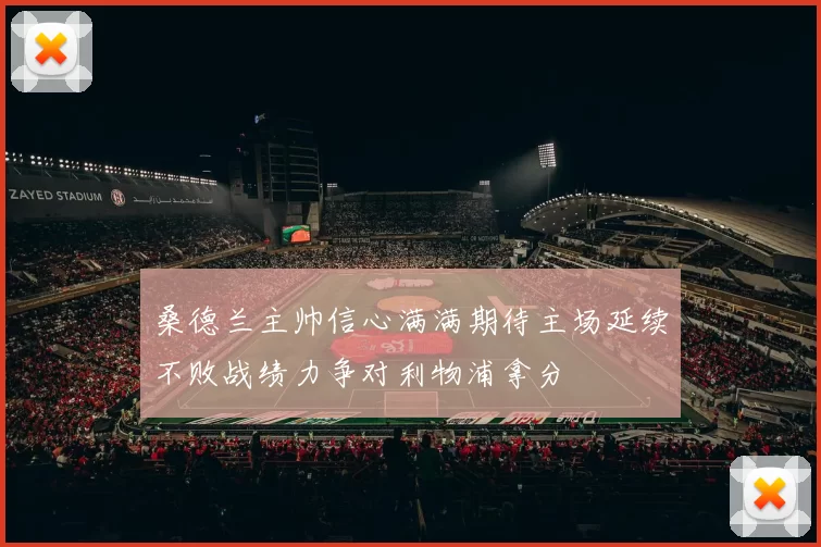 桑德兰主帅信心满满期待主场延续不败战绩力争对利物浦拿分