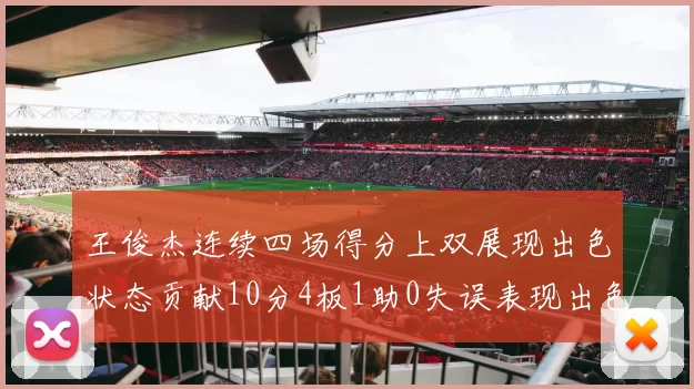 王俊杰连续四场得分上双展现出色状态贡献10分4板1助0失误表现出色