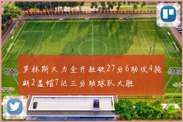 罗林斯火力全开狂砍27分6助攻4抢断2盖帽7记三分助球队大胜