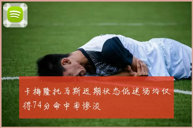 卡梅隆托马斯近期状态低迷场均仅得74分命中率惨淡