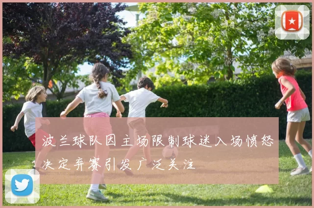 波兰球队因主场限制球迷入场愤怒决定弃赛引发广泛关注
