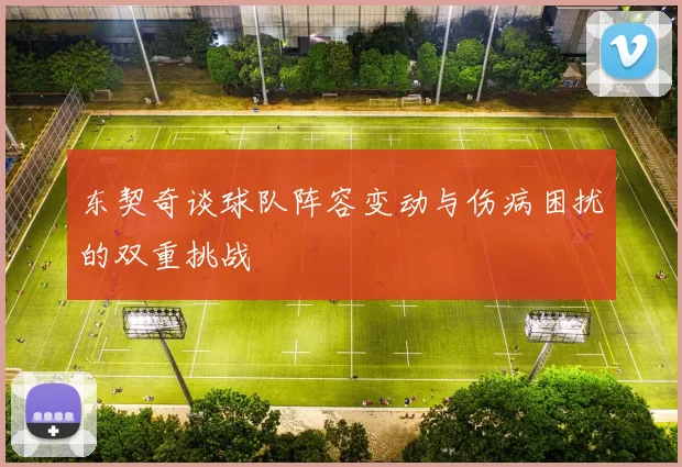 东契奇谈球队阵容变动与伤病困扰的双重挑战