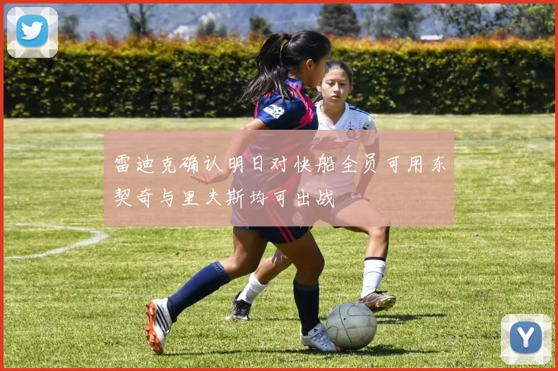 雷迪克确认明日对快船全员可用东契奇与里夫斯均可出战