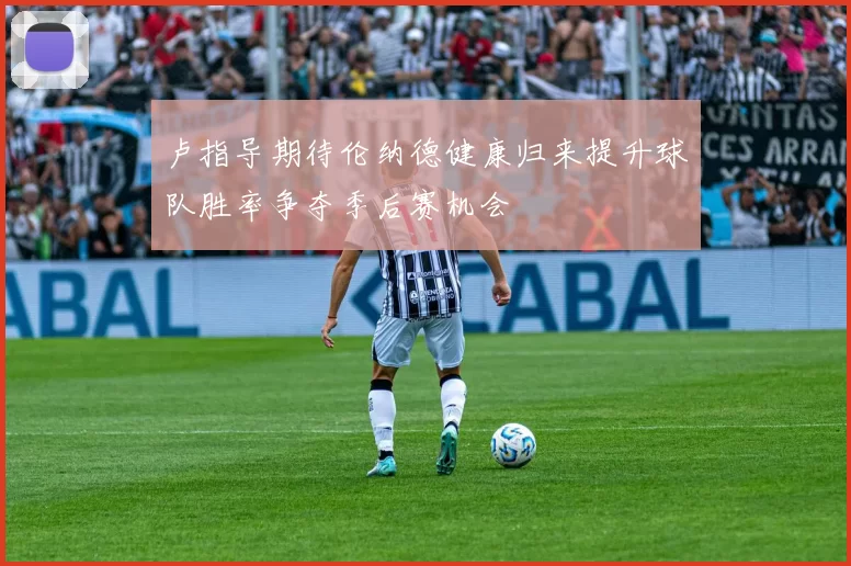 卢指导期待伦纳德健康归来提升球队胜率争夺季后赛机会
