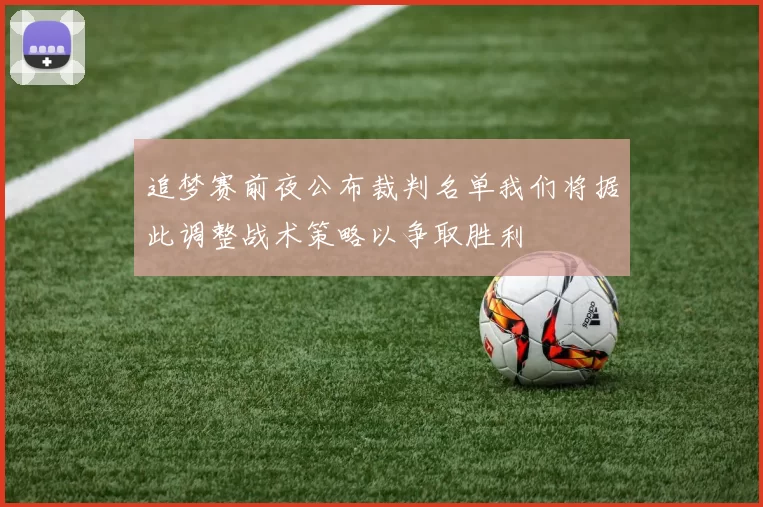 追梦赛前夜公布裁判名单我们将据此调整战术策略以争取胜利