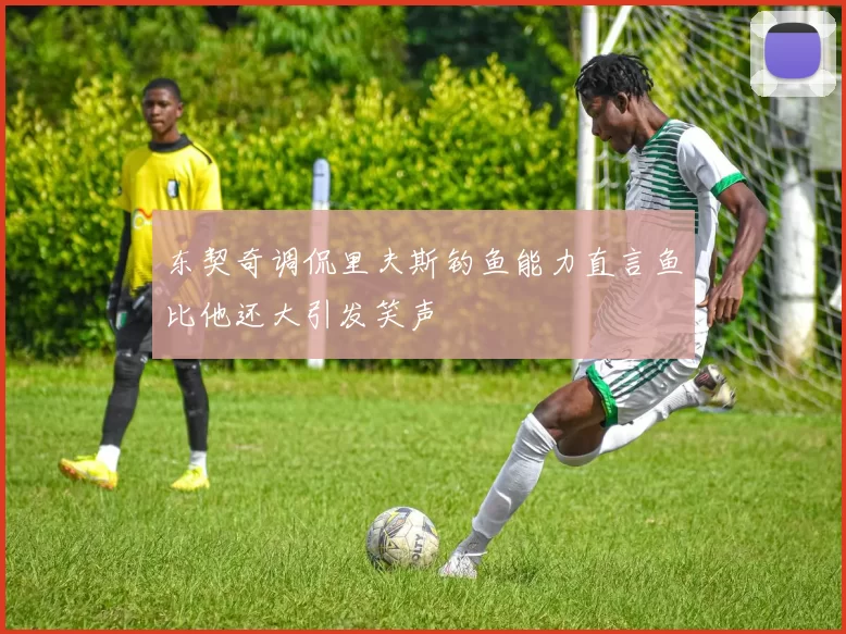 东契奇调侃里夫斯钓鱼能力直言鱼比他还大引发笑声