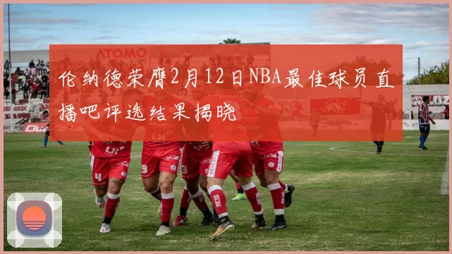 伦纳德荣膺2月12日NBA最佳球员直播吧评选结果揭晓