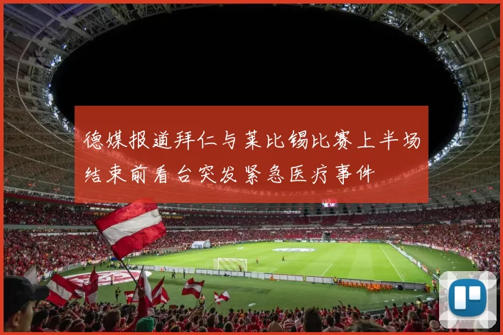 德媒报道拜仁与莱比锡比赛上半场结束前看台突发紧急医疗事件